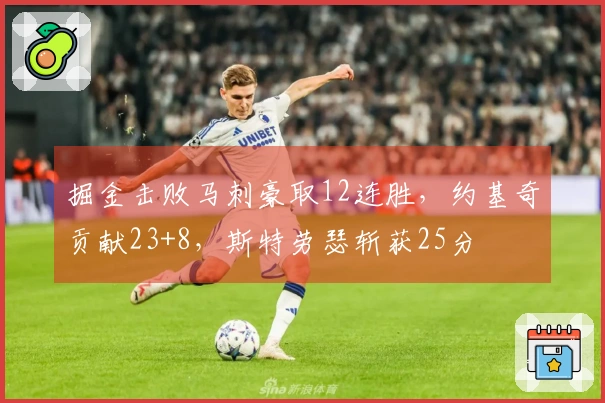 掘金击败马刺豪取12连胜，约基奇贡献23+8，斯特劳瑟斩获25分