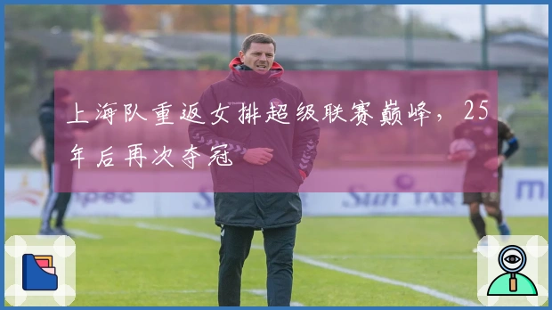 上海队重返女排超级联赛巅峰，25年后再次夺冠