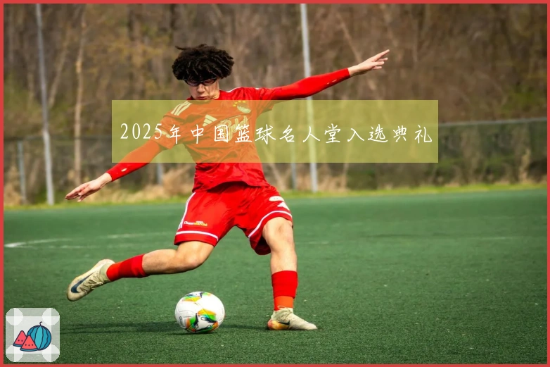2025年中国篮球名人堂入选典礼