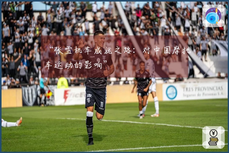 “张雪机车成就之路：对中国摩托车运动的影响”