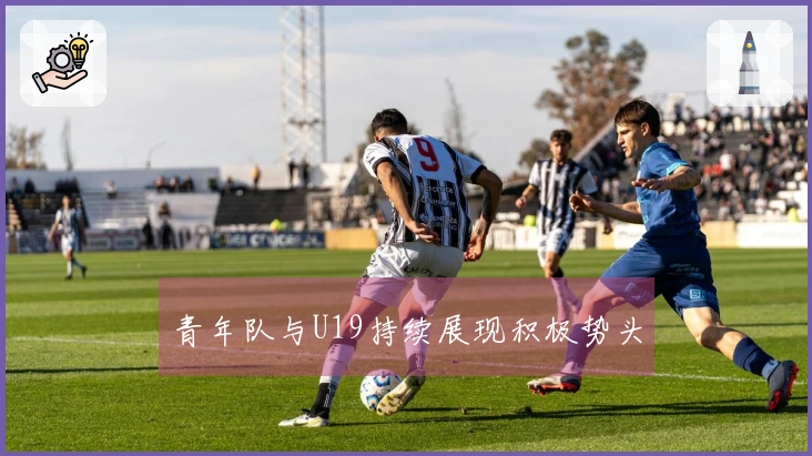 青年队与U19持续展现积极势头